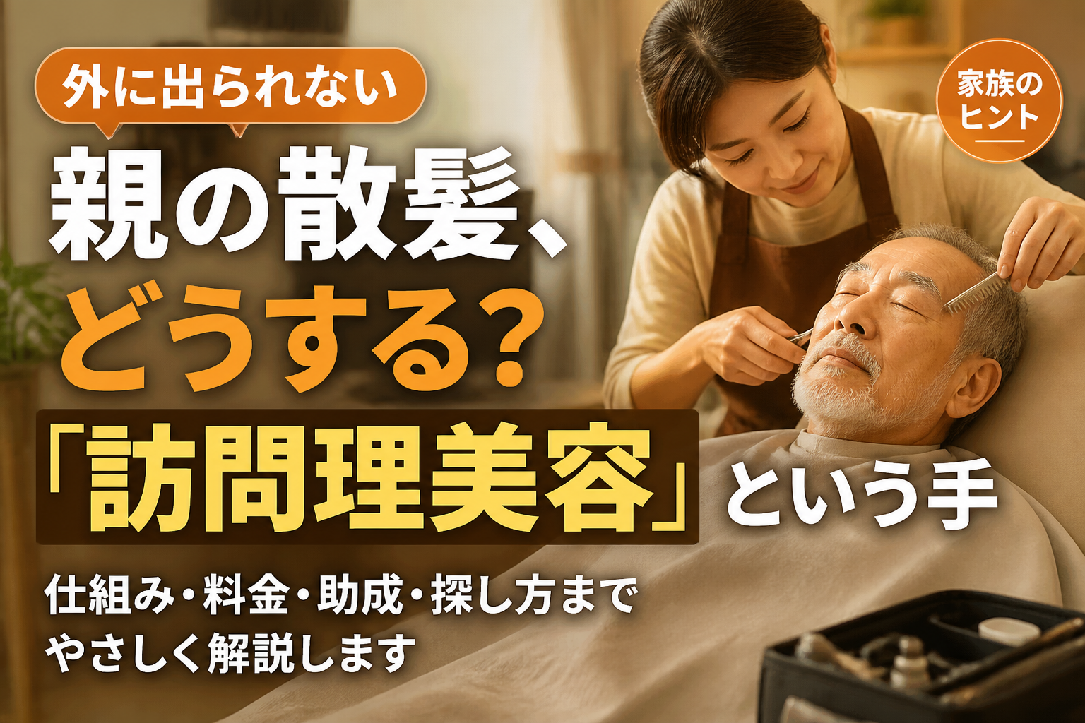 外に出られない親の散髪、どうする？訪問理美容という選択肢